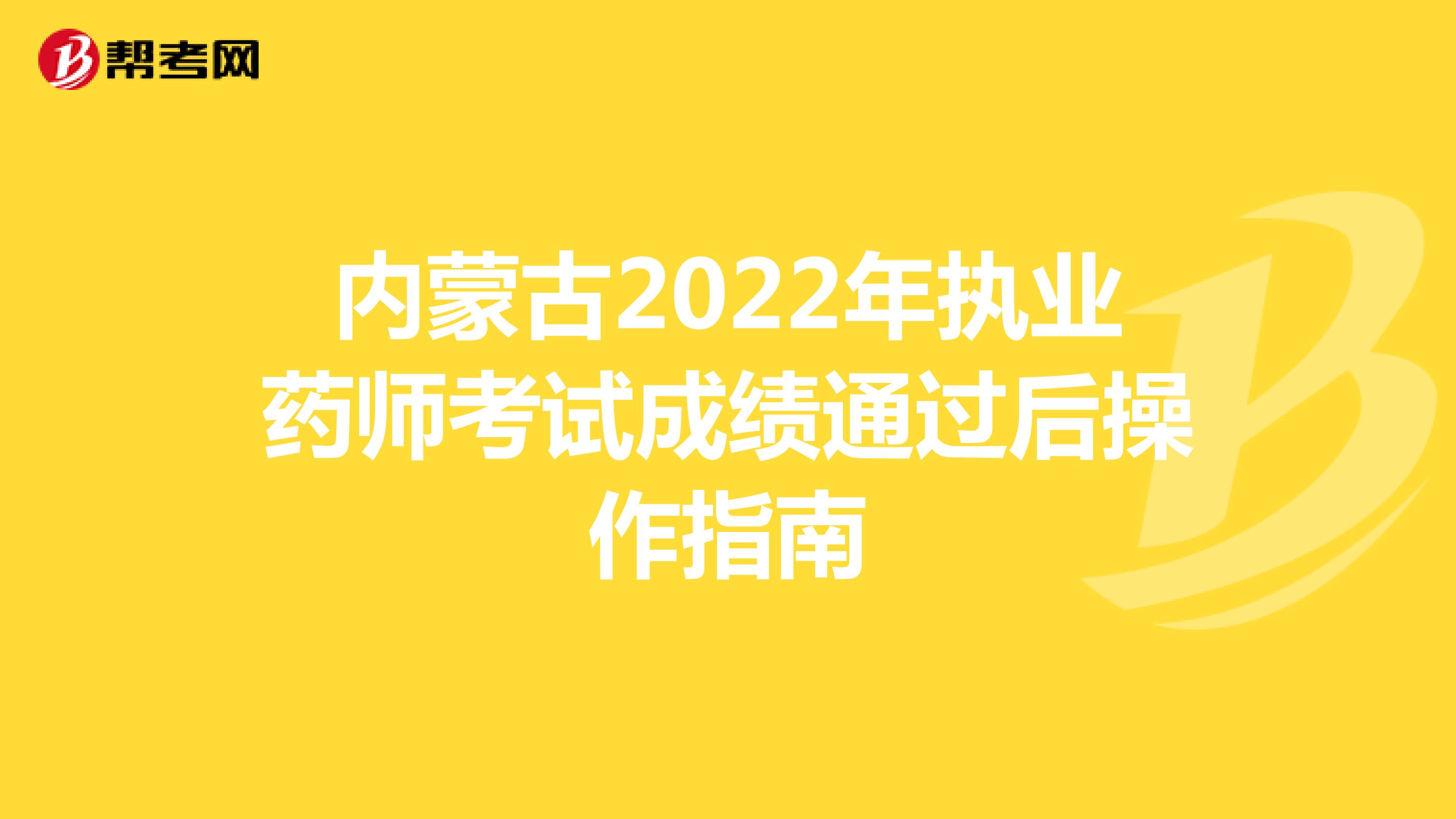 内蒙古2022年执业药师考试成绩通过后操作指南_https://www.nenmen.com_英语留学_第1张